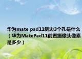 華為mate pad11側(cè)邊3個(gè)孔是什么（華為MatePad11前置攝像頭像素是多少）