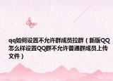 qq如何設(shè)置不允許群成員拉群（新版QQ怎么樣設(shè)置QQ群不允許普通群成員上傳文件）