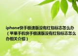 iphone快手極速版沒有紅包標(biāo)志怎么辦（蘋果手機快手極速版沒有紅包標(biāo)志怎么辦相關(guān)介紹）