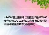 x1400可以超頻嗎（我的顯卡是MX400使用NVCOOL2.0和2.2在顯卡設(shè)置中沒(méi)有自動(dòng)超頻選項(xiàng)怎么回事啊）