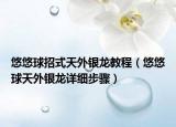 悠悠球招式天外銀龍教程（悠悠球天外銀龍?jiān)敿?xì)步驟）
