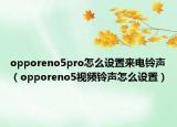 opporeno5pro怎么設(shè)置來(lái)電鈴聲（opporeno5視頻鈴聲怎么設(shè)置）
