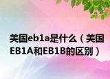 美國eb1a是什么（美國EB1A和EB1B的區(qū)別）