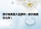 麗爾維美是大品牌嗎（麗爾維美怎么樣）