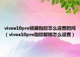 vivos10pro鎖屏指紋怎么設(shè)置時(shí)間（vivos10pro指紋解鎖怎么設(shè)置）