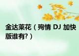 金達萊花（殉情 DJ 加快版誰有?）