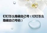 釘釘怎么隱藏自己號（釘釘怎么隱藏自己號碼）