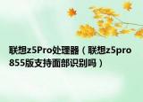 聯(lián)想z5Pro處理器（聯(lián)想z5pro 855版支持面部識(shí)別嗎）