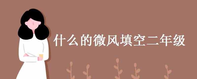 什么的微風(fēng)填空二年級 關(guān)于風(fēng)的唯美句子