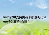 vivoy70t支持內(nèi)存卡擴(kuò)展嗎（vivoy70t支持nfc嗎）