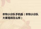 農(nóng)牧小分隊(duì)手機(jī)版（農(nóng)牧小分隊(duì)大家用得怎么樣）