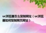 uc瀏覽器怎么復(fù)制網(wǎng)址（uc瀏覽器如何復(fù)制網(wǎng)頁網(wǎng)址）