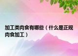 加工類肉食有哪些（什么是正規(guī)肉食加工）