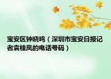 寶安區(qū)鐘曉鳴（深圳市寶安日?qǐng)?bào)記者袁桂鳳的電話號(hào)碼）