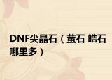 DNF尖晶石（螢石 皓石哪里多）
