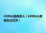 4399小游戲進入（4399h小游戲怎么打開）
