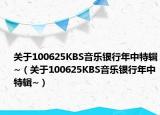 關(guān)于100625KBS音樂銀行年中特輯~（關(guān)于100625KBS音樂銀行年中特輯~）