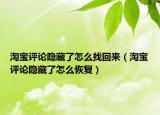 淘寶評論隱藏了怎么找回來（淘寶評論隱藏了怎么恢復(fù)）