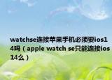 watchse連接蘋果手機必須要ios14嗎（apple watch se只能連接ios14么）