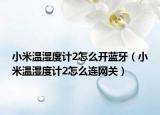 小米溫濕度計2怎么開藍牙（小米溫濕度計2怎么連網(wǎng)關(guān)）