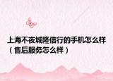 上海不夜城隆信行的手機怎么樣（售后服務怎么樣）