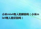 小米mix4有人臉解鎖嗎（小米mix4有人臉識(shí)別嗎）
