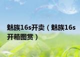 魅族16s開賣（魅族16s開箱圖賞）