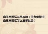 血王宮回憶三星攻略（王者榮耀中血王宮回憶怎么三星過關）