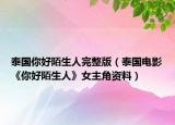 泰國你好陌生人完整版（泰國電影《你好陌生人》女主角資料）