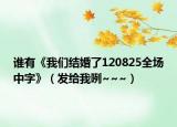 誰有《我們結婚了120825全場中字》（發(fā)給我咧~~~）