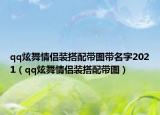 qq炫舞情侶裝搭配帶圖帶名字2021（qq炫舞情侶裝搭配帶圖）