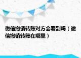 微信撤銷轉(zhuǎn)賬對方會看到嗎（微信撤銷轉(zhuǎn)賬在哪里）