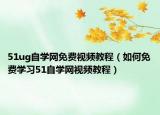 51ug自學(xué)網(wǎng)免費視頻教程（如何免費學(xué)習(xí)51自學(xué)網(wǎng)視頻教程）