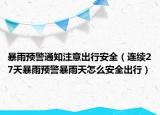 暴雨預(yù)警通知注意出行安全（連續(xù)27天暴雨預(yù)警暴雨天怎么安全出行）