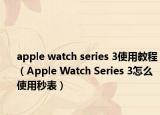 apple watch series 3使用教程（Apple Watch Series 3怎么使用秒表）