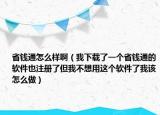 省錢通怎么樣?。ㄎ蚁螺d了一個省錢通的軟件也注冊了但我不想用這個軟件了我該怎么做）