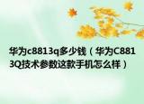 華為c8813q多少錢（華為C8813Q技術參數(shù)這款手機怎么樣）