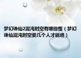 夢(mèng)幻誅仙2混沌時(shí)空有哪些怪（夢(mèng)幻誅仙混沌時(shí)空要幾個(gè)人才能進(jìn)）