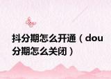 抖分期怎么開通（dou分期怎么關(guān)閉）