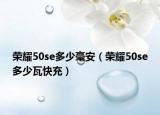 榮耀50se多少毫安（榮耀50se多少瓦快充）