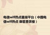 電信wifi熱點(diǎn)查詢平臺(tái)（中國電信wifi熱點(diǎn) 御茗香茶樓）