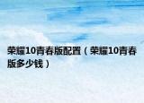 榮耀10青春版配置（榮耀10青春版多少錢）