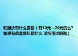 聯(lián)通沃有什么套餐（有10元～20元的么?如果有此套餐包括什么 詳細(xì)用過(guò)的說(shuō)）