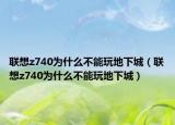 聯(lián)想z740為什么不能玩地下城（聯(lián)想z740為什么不能玩地下城）