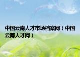 中國(guó)云南人才市場(chǎng)檔案網(wǎng)（中國(guó)云南人才網(wǎng)）