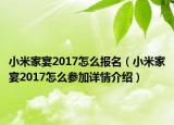 小米家宴2017怎么報名（小米家宴2017怎么參加詳情介紹）