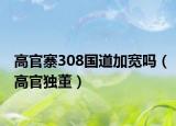 高官寨308國道加寬嗎（高官獨董）