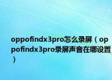 oppofindx3pro怎么錄屏（oppofindx3pro錄屏聲音在哪設(shè)置）