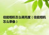 佳能相機怎么調(diào)亮度（佳能相機怎么錄像）