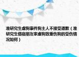 準(zhǔn)研究生虐狗事件狗主人不接受道歉（準(zhǔn)研究生借宿朋友家虐狗致重傷狗的受傷情況如何）